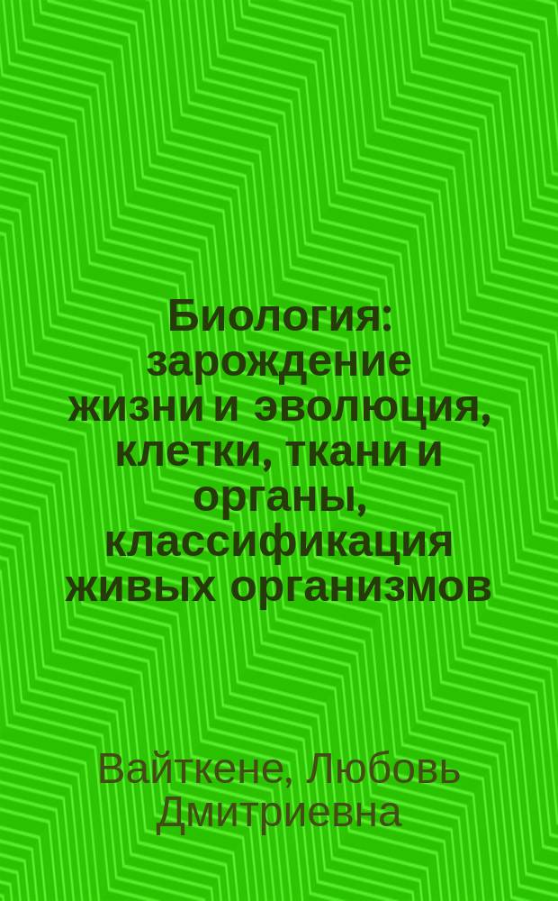 Биология : зарождение жизни и эволюция, клетки, ткани и органы, классификация живых организмов, экосистемы и биомы, животный и растительный мир, генетика : для младшего и среднего школьного возраста