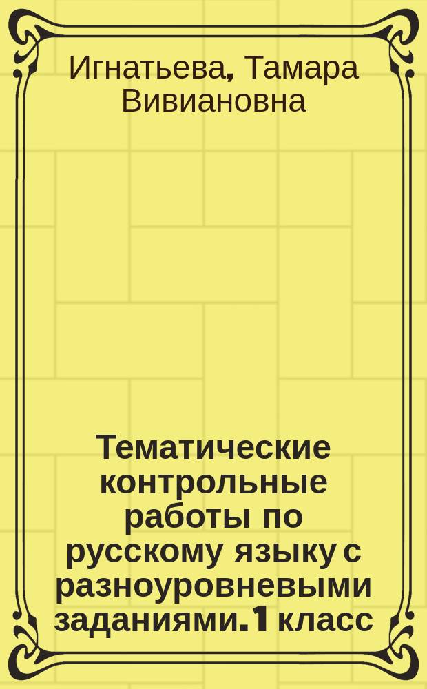 Тематические контрольные работы по русскому языку с разноуровневыми заданиями. 1 класс. Ч. 2 : ко всем действующим учебникам