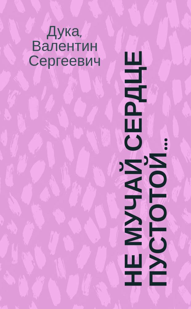 Не мучай сердце пустотой… : Стихи. Простые двустишия