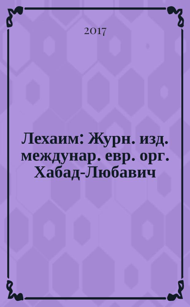 Лехаим : Журн. изд. междунар. евр. орг. Хабад-Любавич; орг. "Эзрас-Ахим". 2017, № 3 (299)