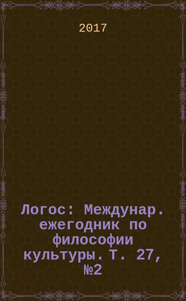 Логос : Междунар. ежегодник по философии культуры. Т. 27, № 2 (117)