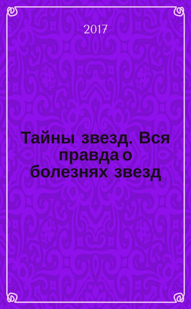 Тайны звезд. Вся правда о болезнях звезд : спецвыпуск. 2017, № 1 (10)
