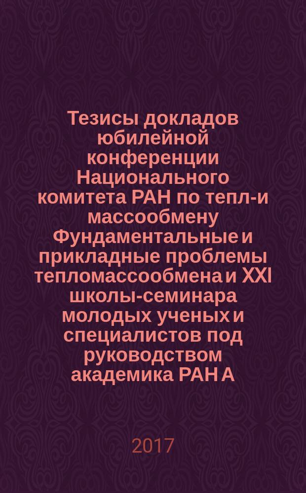 Тезисы докладов юбилейной конференции Национального комитета РАН по тепло- и массообмену Фундаментальные и прикладные проблемы тепломассообмена и XXI школы-семинара молодых ученых и специалистов под руководством академика РАН А.И. Леонтьева Проблемы газодинамики и тепломасообмена в энергетических установках, 22-26 мая 2017 года, Санкт-Петербург. Т. 2
