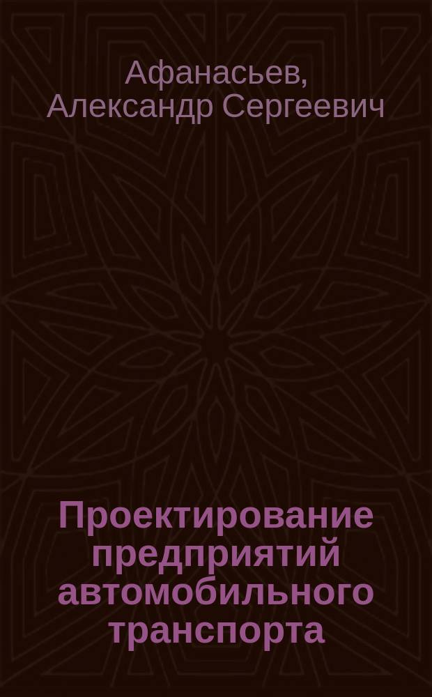 Проектирование предприятий автомобильного транспорта : учебное пособие для студентов по направлению подготовки бакалавриата 13.03.03 "Эксплуатация транспортно-технологических машин и комплексов" и специалитета по специальности 23.05.01 "Автомобильная техника в транспортных технологиях"