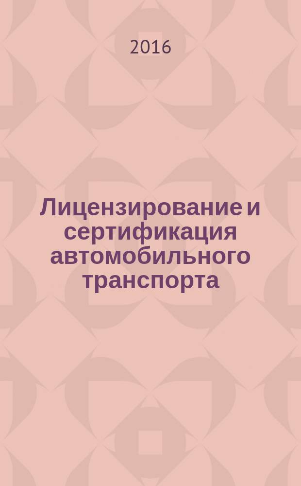 Лицензирование и сертификация автомобильного транспорта : электронный учебник : для бакалавров направления 44.03.04 "Профессиональное обучение", профиль "Логистический и технический сервис автомобильного транспорта"