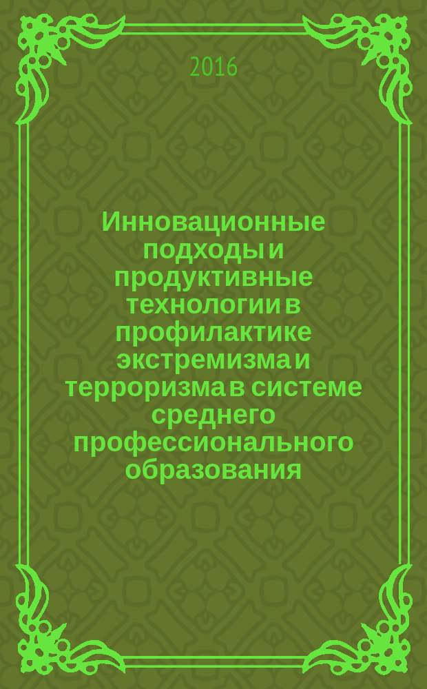 Инновационные подходы и продуктивные технологии в профилактике экстремизма и терроризма в системе среднего профессионального образования : методическое пособие