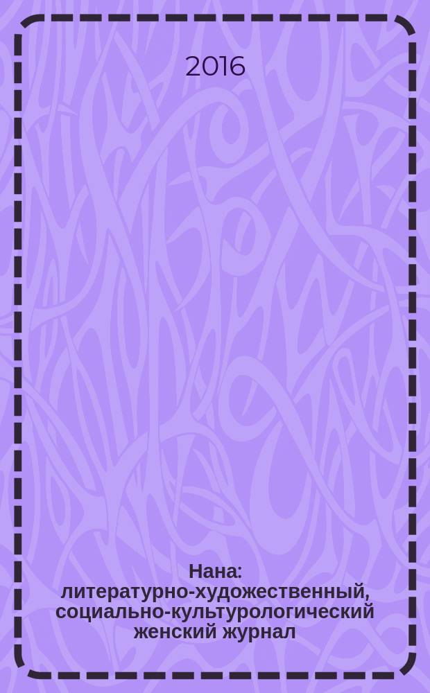 Нана : литературно-художественный, социально-культурологический женский журнал. 2016, № 10/12 (156) (с указ.)