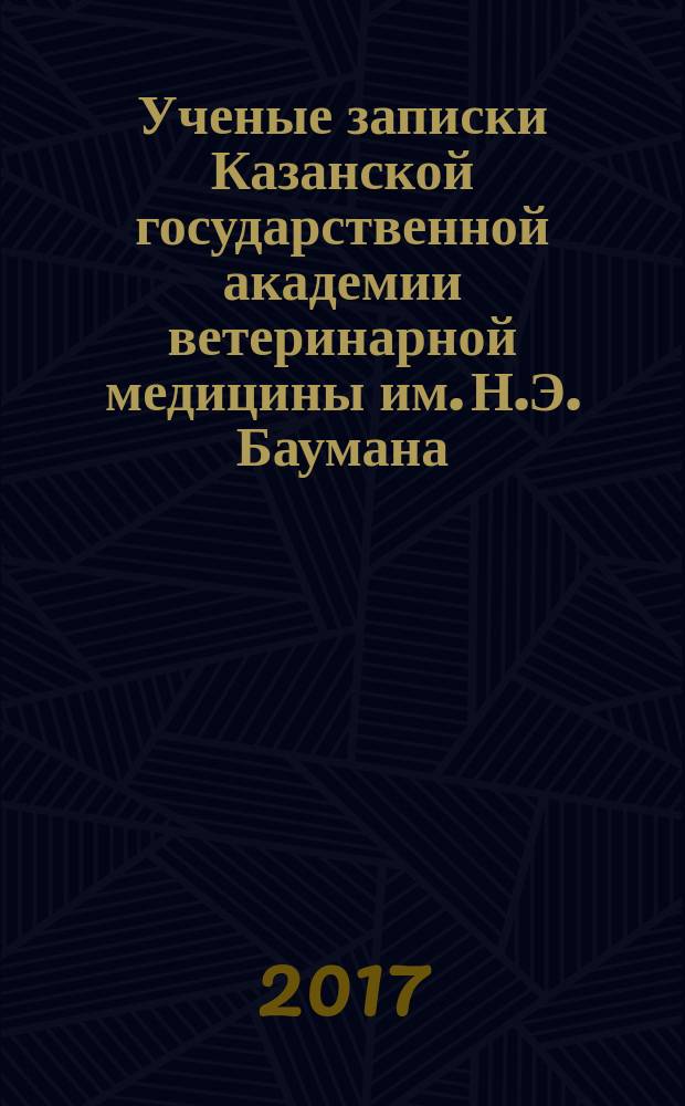 Ученые записки Казанской государственной академии ветеринарной медицины им. Н.Э. Баумана. 2017, т. 1 (229)