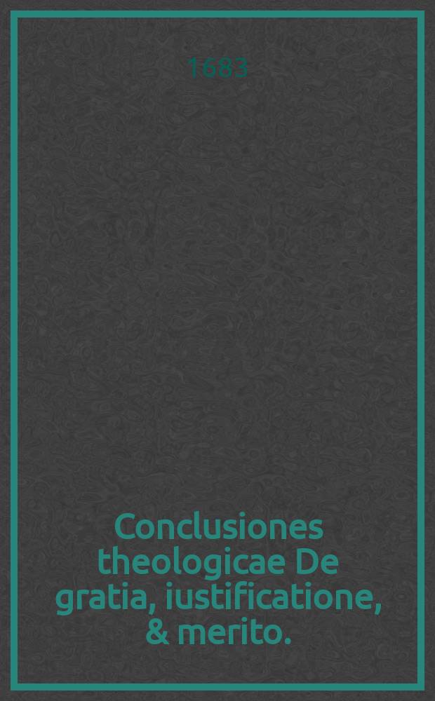 [Conclusiones theologicae De gratia, iustificatione, & merito.