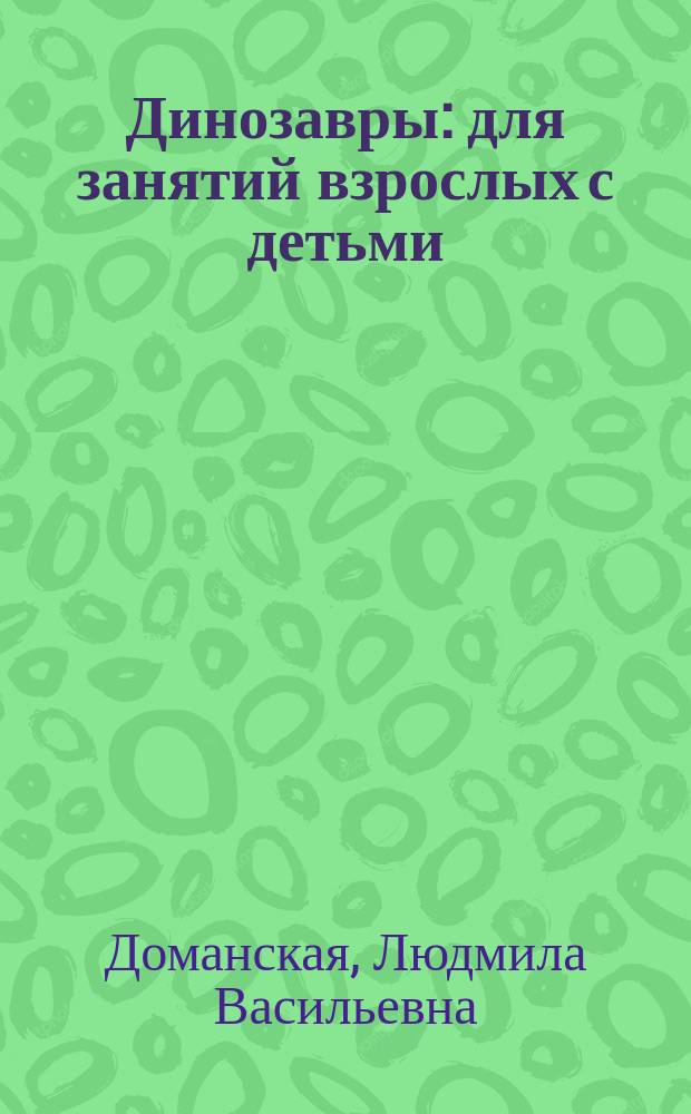 Динозавры : для занятий взрослых с детьми (текст читают взрослые) : 0+