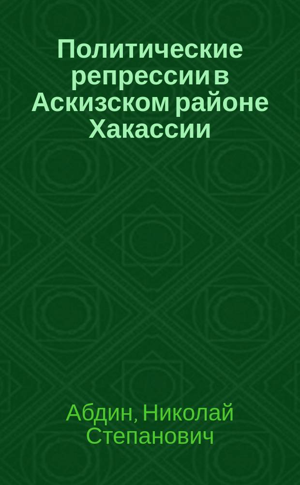 Политические репрессии в Аскизском районе Хакассии (1920-1950) : к 85-летию Аскизского района