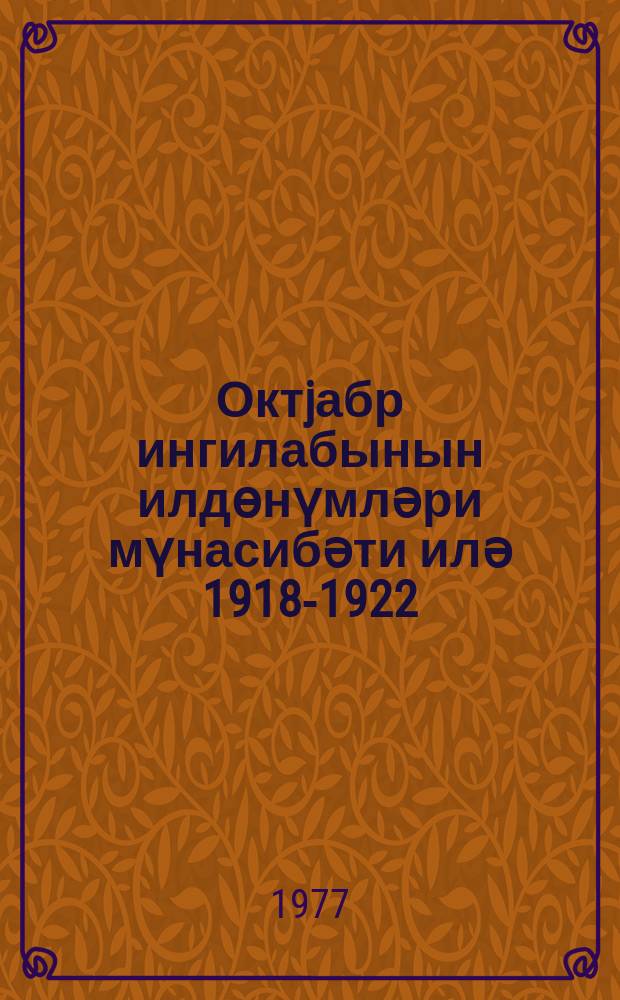 Октjабр ингилабынын илдөнүмләри мүнасибәти илә 1918-1922 : нитгләр, мә'рузәләр, мәгаләләр = К годовщинам Октябрьской революции 1918-1922