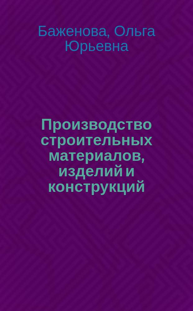 Производство строительных материалов, изделий и конструкций : учебное пособие : учебное электронное издание : для студентов бакалавриата , обучающихся по направлению подготовки 08.03.01 Строительство, профиль "Произодство и применение строительных материалов, изделий и конструкций"