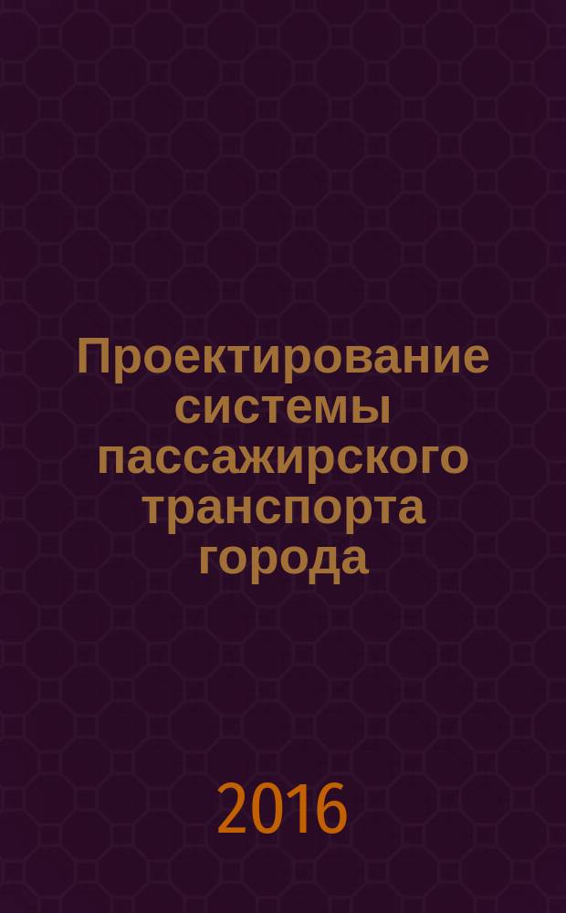 Проектирование системы пассажирского транспорта города : методические указания по выполнению курсовой работы по дисциплине «Проектирование транспортных систем» для студентов бакалавриата направления подготовки 07.03.04 Градостроительство : учебное электронное издание