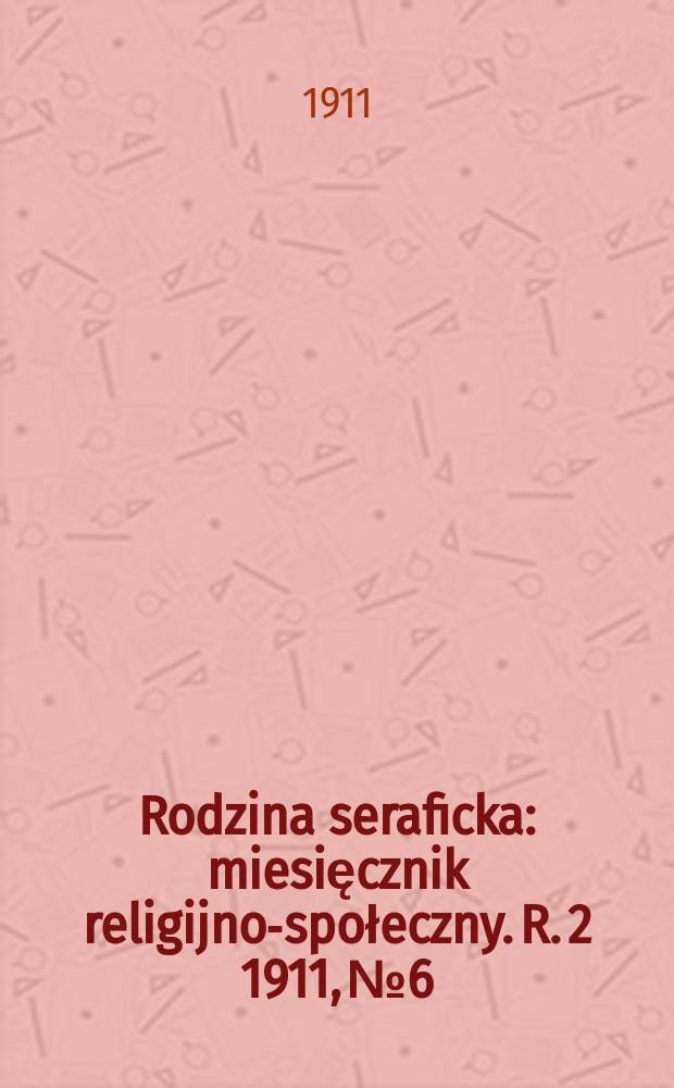 Rodzina seraficka : miesięcznik religijno-społeczny. R. 2 1911, № 6