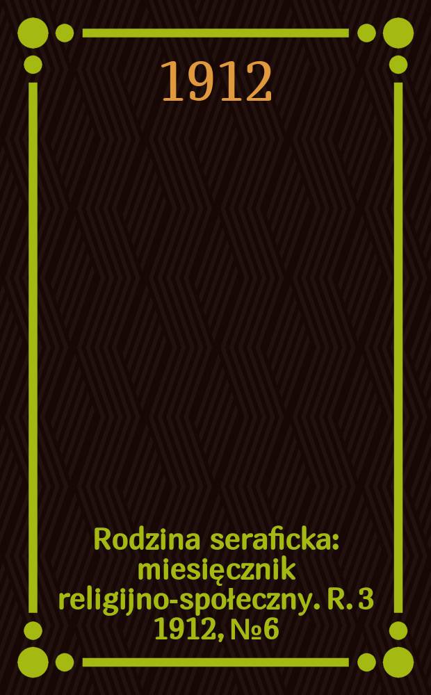 Rodzina seraficka : miesięcznik religijno-społeczny. R. 3 1912, № 6