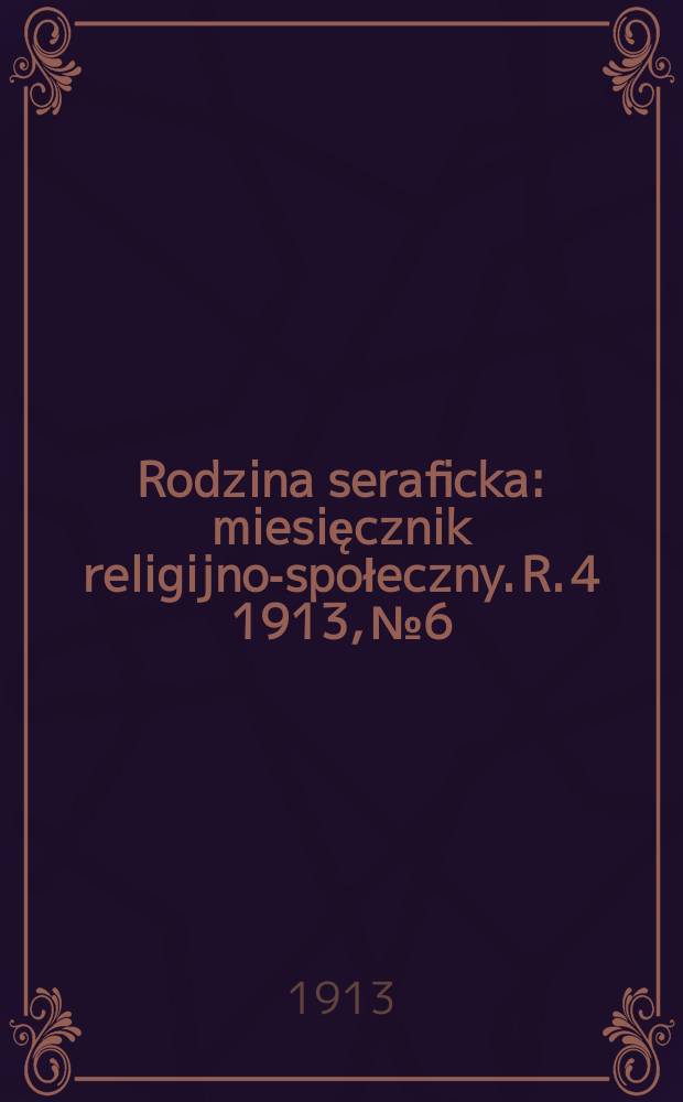 Rodzina seraficka : miesięcznik religijno-społeczny. R. 4 1913, № 6