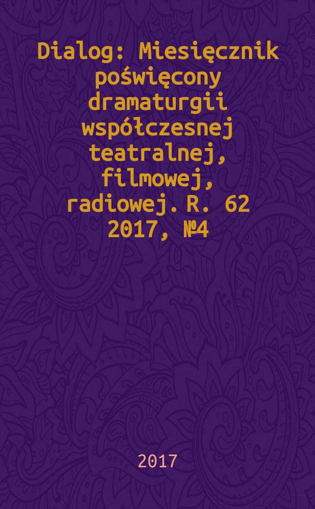 Dialog : Miesięcznik poświęcony dramaturgii współczesnej teatralnej, filmowej, radiowej. R. 62 2017, № 4 (725)