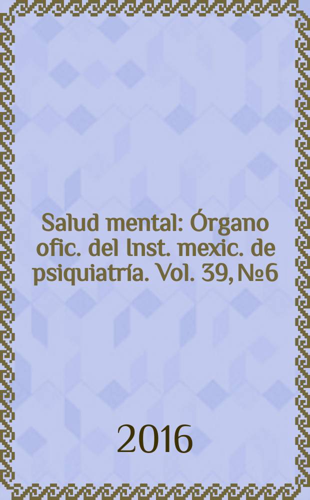 Salud mental : Órgano ofic. del Inst. mexic. de psiquiatría. Vol. 39, № 6