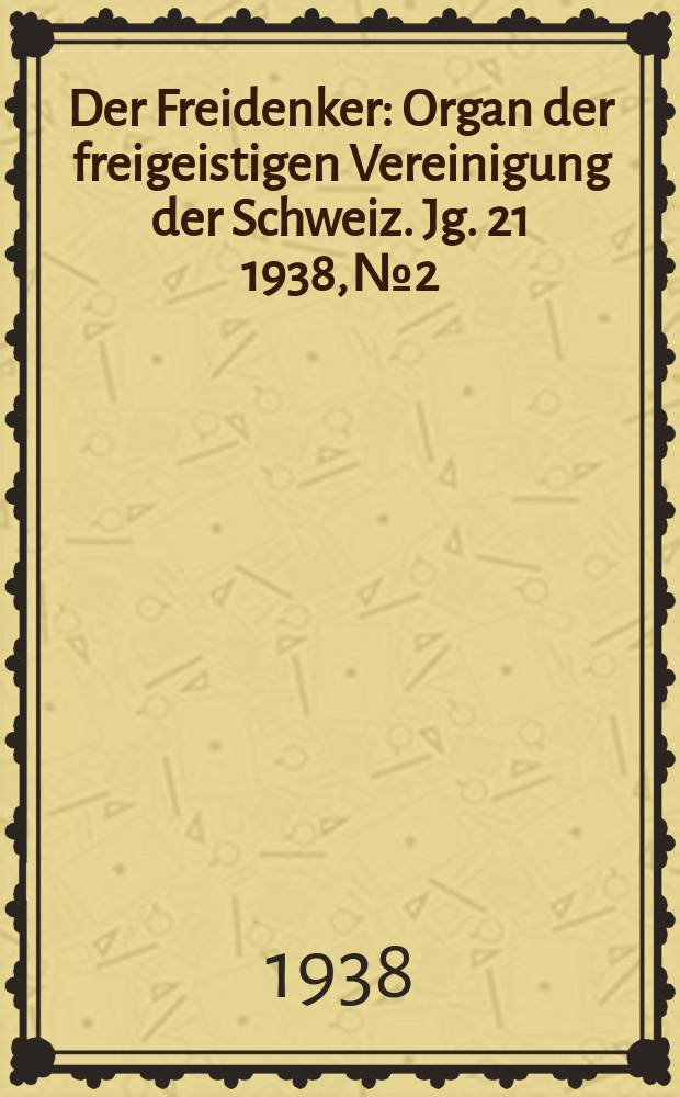 Der Freidenker : Organ der freigeistigen Vereinigung der Schweiz. Jg. 21 1938, № 2