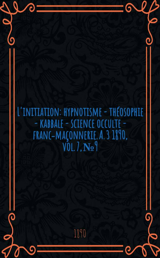L'initiation : hypnotisme - théosophie - kabbale - science occulte - franc-maçonnerie. A. 3 1890, vol. 7, № 9