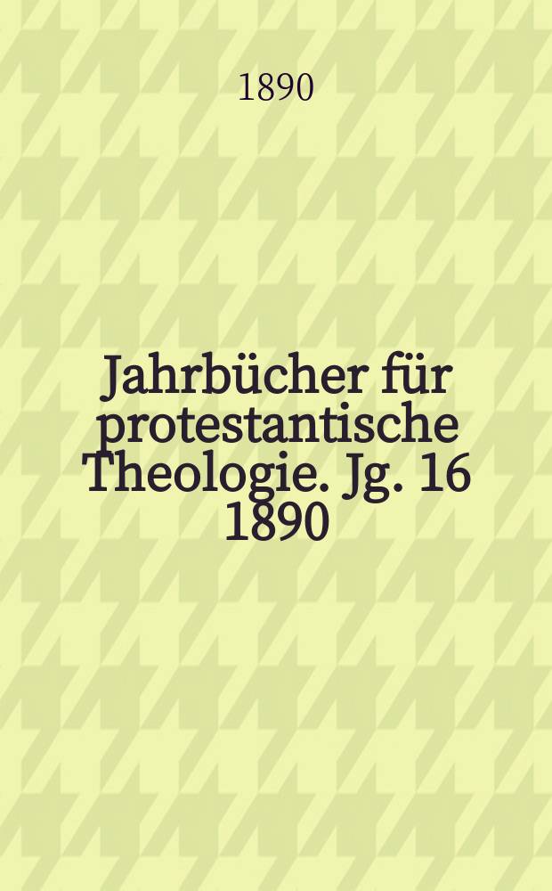 Jahrbücher für protestantische Theologie. Jg. 16 1890