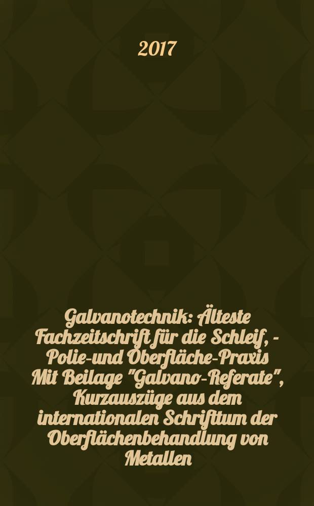 Galvanotechnik : Älteste Fachzeitschrift für die Schleif, - Polier- und Oberflächen- Praxis Mit Beilage "Galvano-Referate", Kurzauszüge aus dem internationalen Schrifttum der Oberflächenbehandlung von Metallen. Bd. 108, H. 4