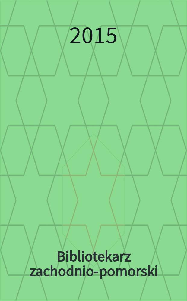 Bibliotekarz zachodnio-pomorski : Kwartalnik poświęcony sprawom bibliotek i czytelnictwa Pomorza Zachodniego. Rocz. 56 2015, № 2