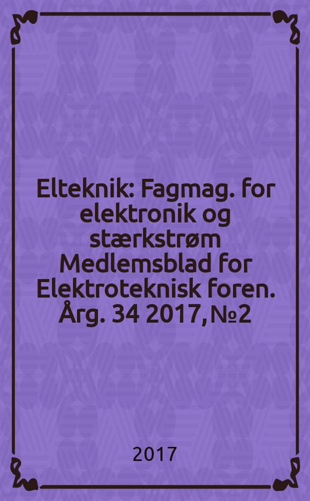 Elteknik : Fagmag. for elektronik og stærkstrøm Medlemsblad for Elektroteknisk foren. Årg. 34 2017, № 2
