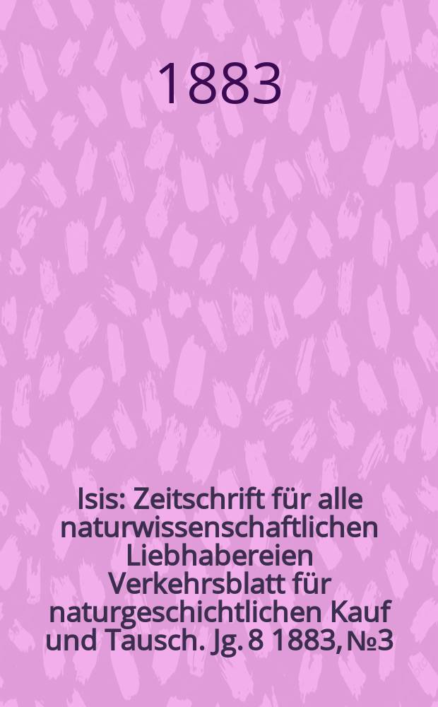 Isis : Zeitschrift für alle naturwissenschaftlichen Liebhabereien Verkehrsblatt für naturgeschichtlichen Kauf und Tausch. Jg. 8 1883, № 3