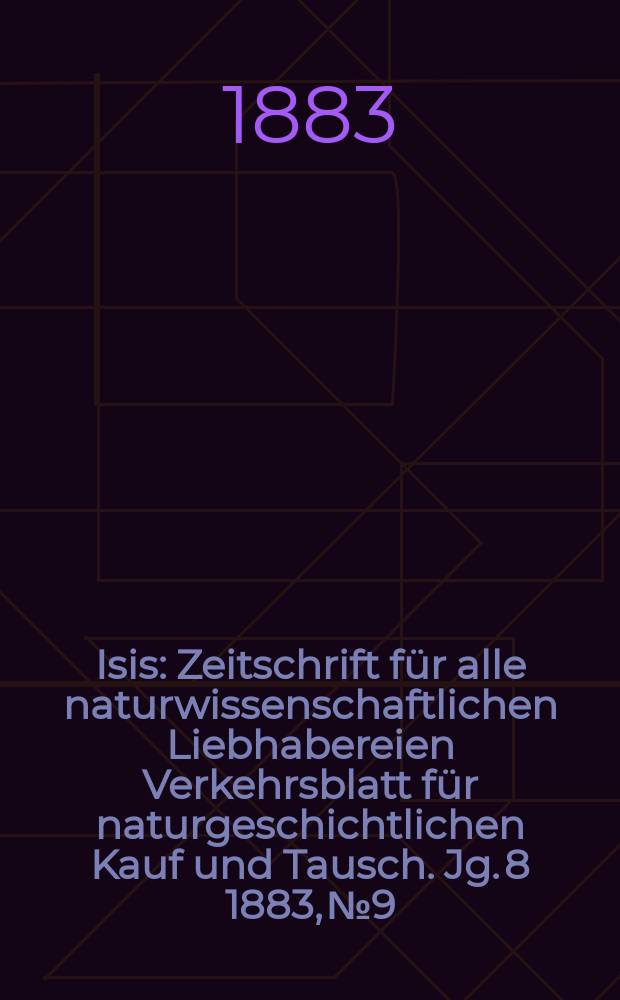 Isis : Zeitschrift für alle naturwissenschaftlichen Liebhabereien Verkehrsblatt für naturgeschichtlichen Kauf und Tausch. Jg. 8 1883, № 9