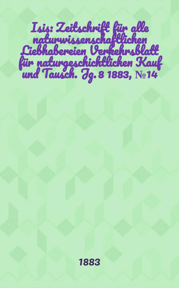 Isis : Zeitschrift für alle naturwissenschaftlichen Liebhabereien Verkehrsblatt für naturgeschichtlichen Kauf und Tausch. Jg. 8 1883, № 14