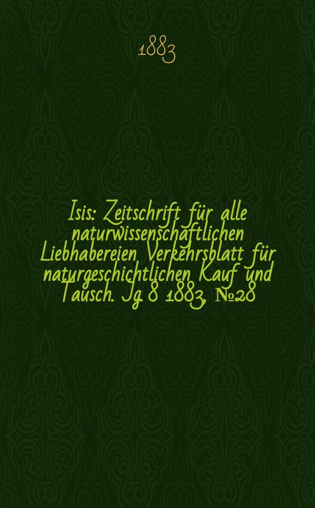 Isis : Zeitschrift für alle naturwissenschaftlichen Liebhabereien Verkehrsblatt für naturgeschichtlichen Kauf und Tausch. Jg. 8 1883, № 28