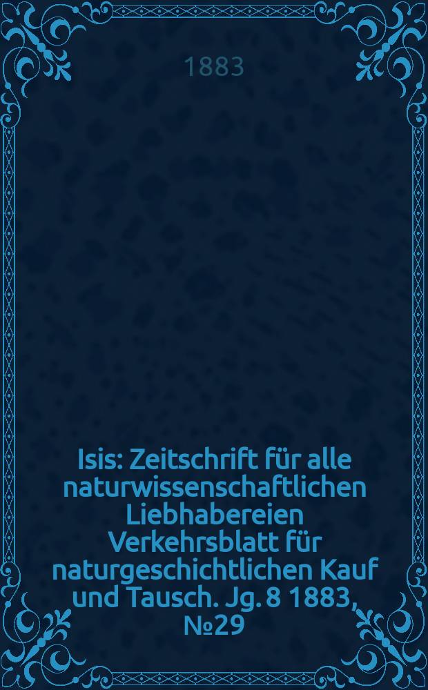 Isis : Zeitschrift für alle naturwissenschaftlichen Liebhabereien Verkehrsblatt für naturgeschichtlichen Kauf und Tausch. Jg. 8 1883, № 29