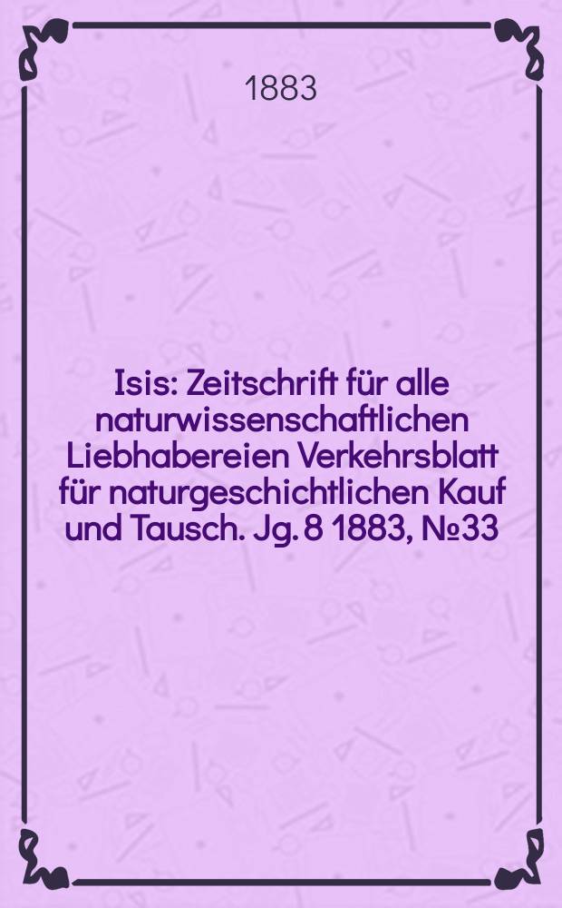 Isis : Zeitschrift für alle naturwissenschaftlichen Liebhabereien Verkehrsblatt für naturgeschichtlichen Kauf und Tausch. Jg. 8 1883, № 33