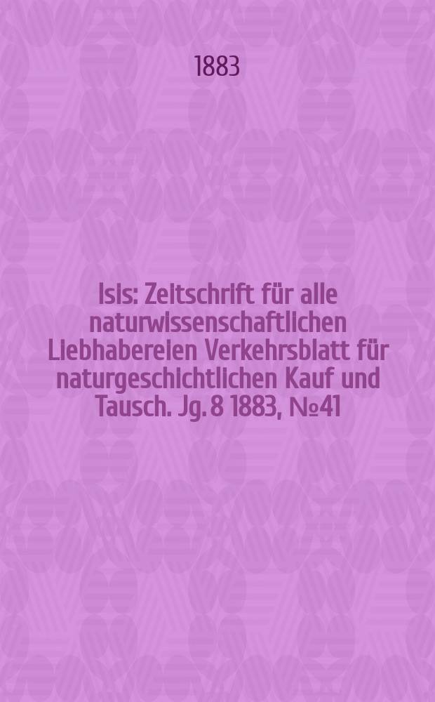 Isis : Zeitschrift für alle naturwissenschaftlichen Liebhabereien Verkehrsblatt für naturgeschichtlichen Kauf und Tausch. Jg. 8 1883, № 41