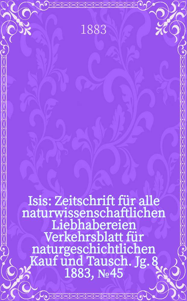 Isis : Zeitschrift für alle naturwissenschaftlichen Liebhabereien Verkehrsblatt für naturgeschichtlichen Kauf und Tausch. Jg. 8 1883, № 45