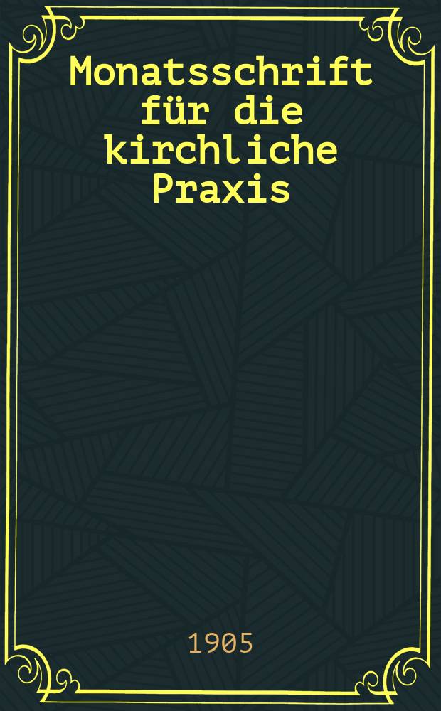 Monatsschrift für die kirchliche Praxis : der Zeitschrift für praktische Theologie neue Folge. N.F., Jg. 5(27) 1905, H. 5