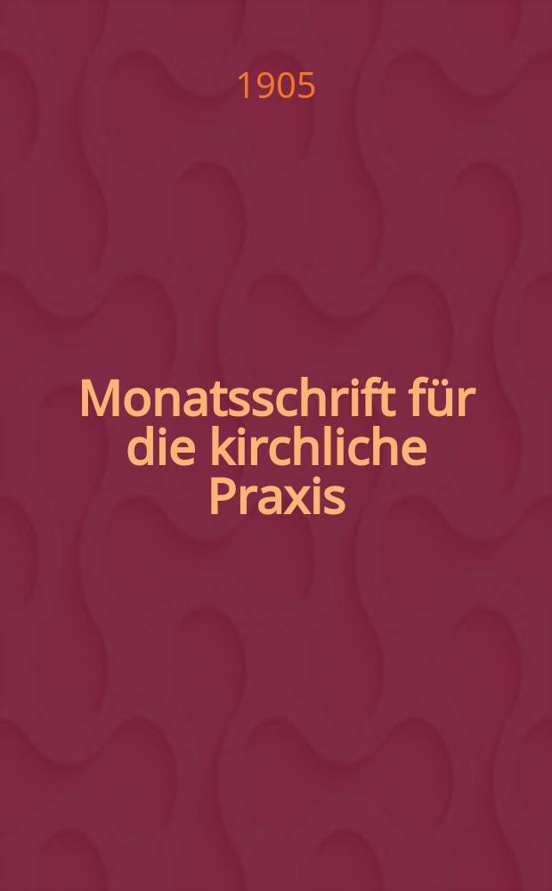 Monatsschrift f&uuml;r die kirchliche Praxis : der Zeitschrift f&uuml;r praktische Theologie neue Folge. N.F., Jg. 5(27) 1905, H. 7