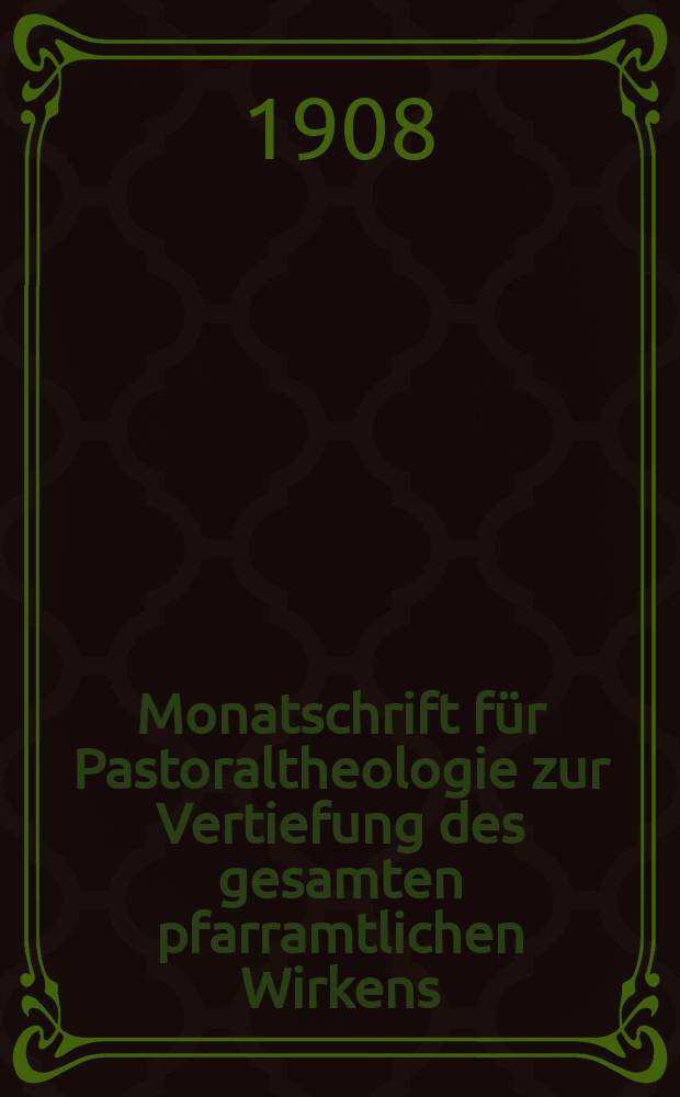 Monatschrift für Pastoraltheologie zur Vertiefung des gesamten pfarramtlichen Wirkens : Neue Folge der Zeitschrift "Halte was du hast". N.F., Jg. 4 1908, H. 10