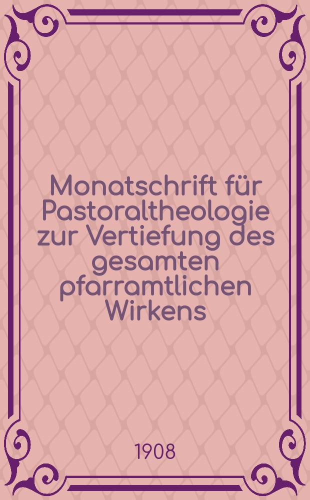 Monatschrift für Pastoraltheologie zur Vertiefung des gesamten pfarramtlichen Wirkens : Neue Folge der Zeitschrift "Halte was du hast". N.F., Jg. 4 1908, H. 11