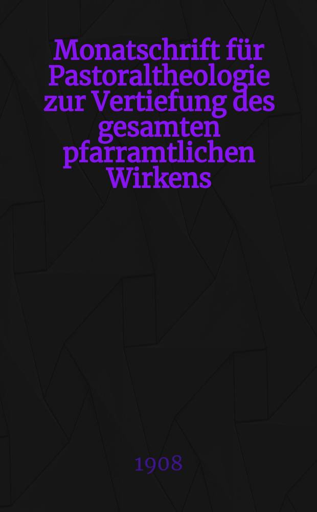 Monatschrift für Pastoraltheologie zur Vertiefung des gesamten pfarramtlichen Wirkens : Neue Folge der Zeitschrift "Halte was du hast". N.F., Jg. 5 1908, H. 3