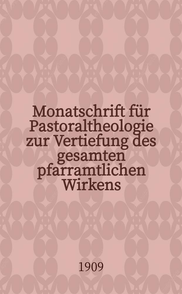 Monatschrift für Pastoraltheologie zur Vertiefung des gesamten pfarramtlichen Wirkens : Neue Folge der Zeitschrift "Halte was du hast". N.F., Jg. 5 1909, H. 4
