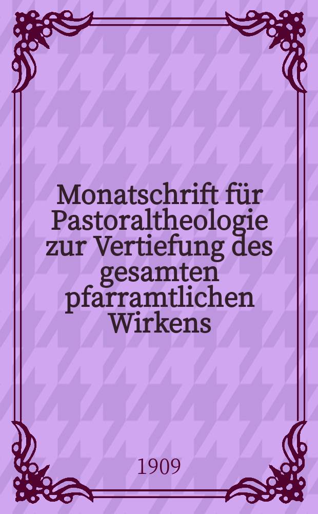 Monatschrift für Pastoraltheologie zur Vertiefung des gesamten pfarramtlichen Wirkens : Neue Folge der Zeitschrift "Halte was du hast". N.F., Jg. 5 1909, H. 12