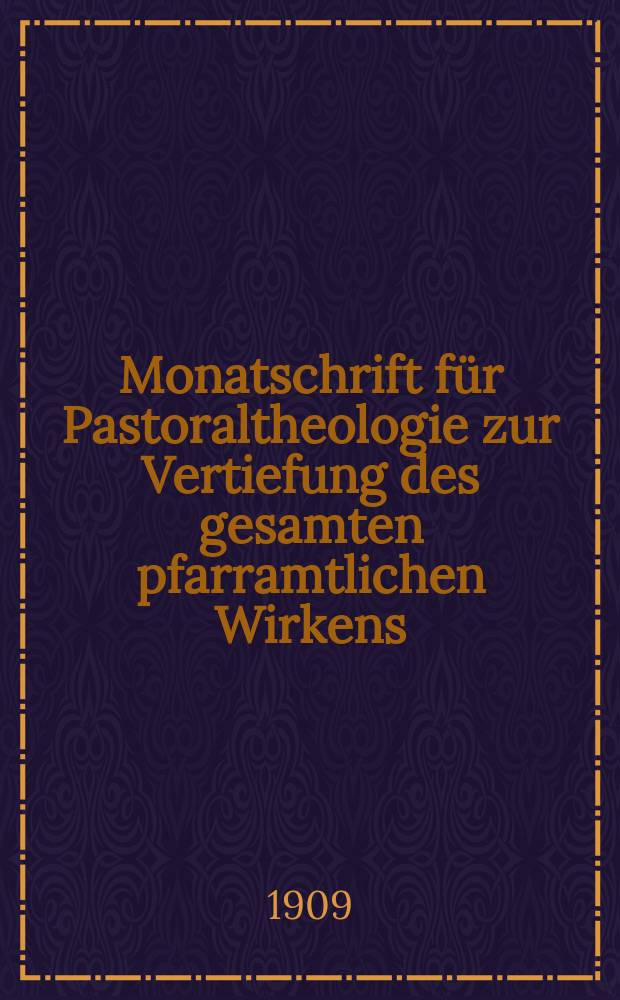 Monatschrift für Pastoraltheologie zur Vertiefung des gesamten pfarramtlichen Wirkens : Neue Folge der Zeitschrift "Halte was du hast". N.F., Jg. 5 1909, H. 8/9