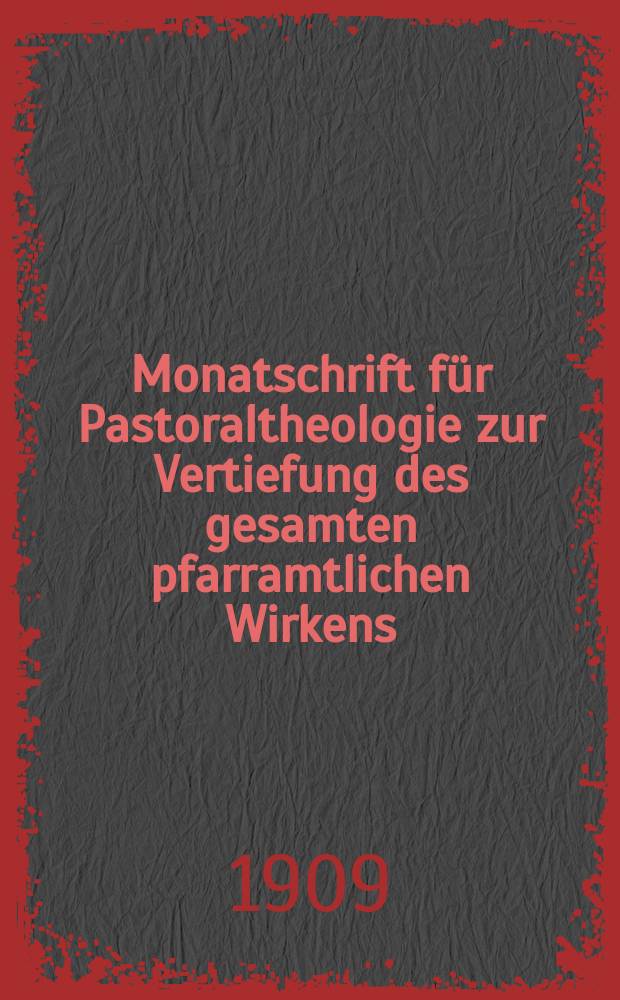 Monatschrift für Pastoraltheologie zur Vertiefung des gesamten pfarramtlichen Wirkens : Neue Folge der Zeitschrift "Halte was du hast". N.F., Jg. 5 1909, указатель