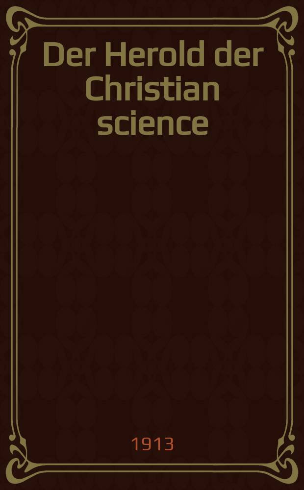 Der Herold der Christian science (Christliche Wissenschaft) : autorisierte Űbersetzungen aus den Zeitschriften der Christian science. Jg. 11 1913, № 4
