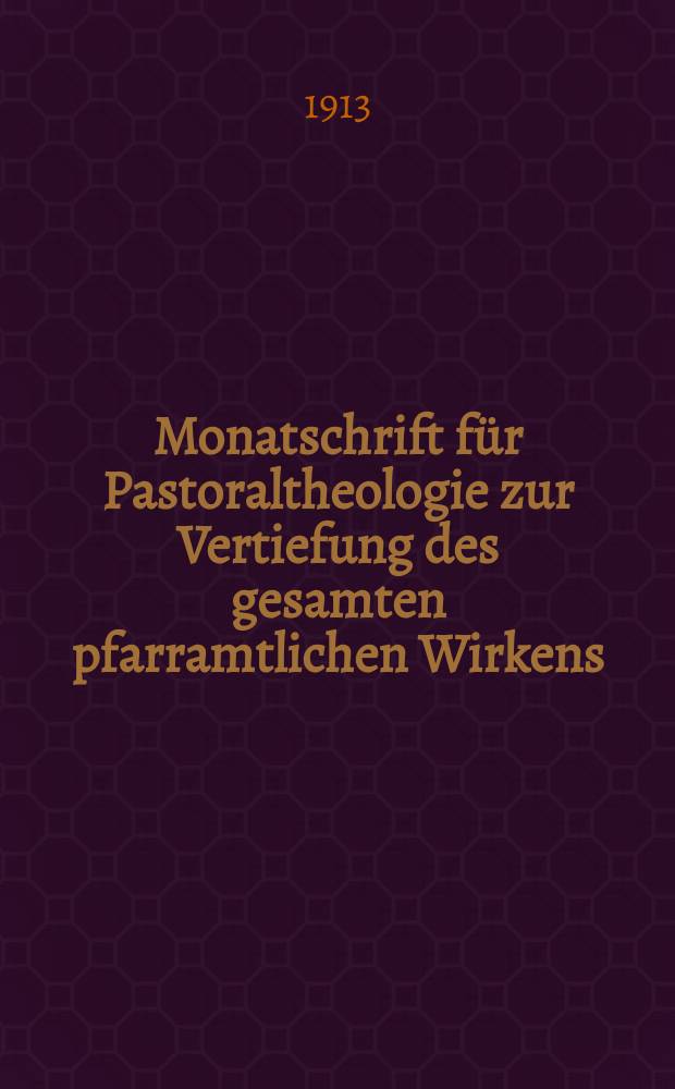 Monatschrift für Pastoraltheologie zur Vertiefung des gesamten pfarramtlichen Wirkens : Neue Folge der Zeitschrift "Halte was du hast". N.F., Jg. 10 1913, H. 3