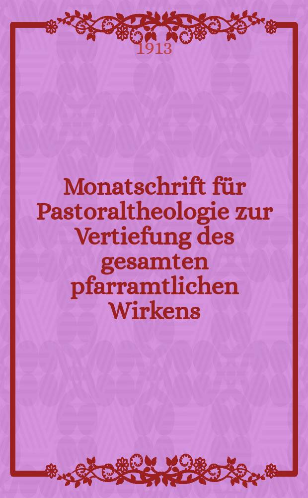 Monatschrift für Pastoraltheologie zur Vertiefung des gesamten pfarramtlichen Wirkens : Neue Folge der Zeitschrift "Halte was du hast". N.F., Jg. 9 1912/1913, H. [2]