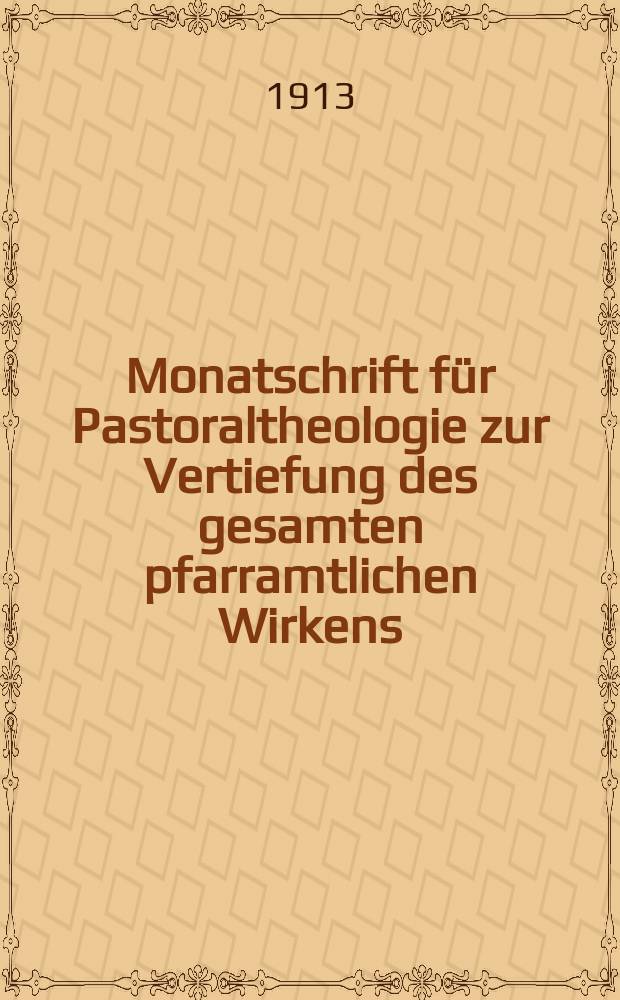 Monatschrift für Pastoraltheologie zur Vertiefung des gesamten pfarramtlichen Wirkens : Neue Folge der Zeitschrift "Halte was du hast". N.F., Jg. 9 1912/1913, H. [7]